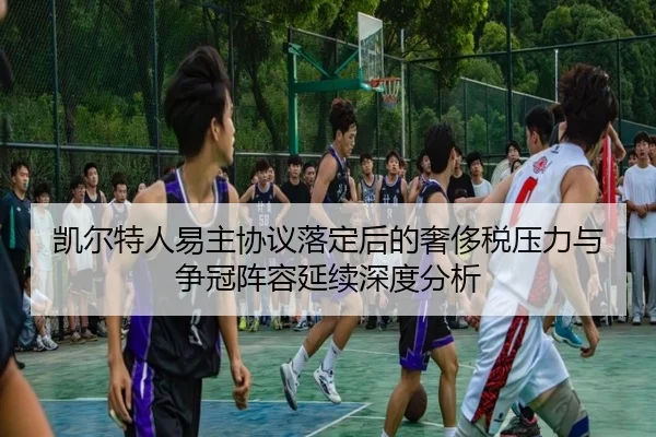 凯尔特人易主协议落定后的奢侈税压力与争冠阵容延续深度分析